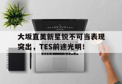 开云-关于大坂直美新星锐不可当表现突出，TES前途光明！的信息-开云